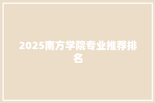 2025南方学院专业推荐排名