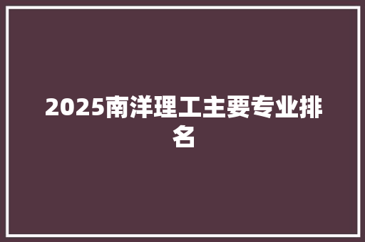 2025南洋理工主要专业排名