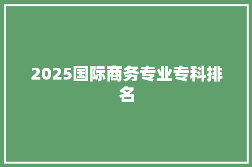 2025国际商务专业专科排名