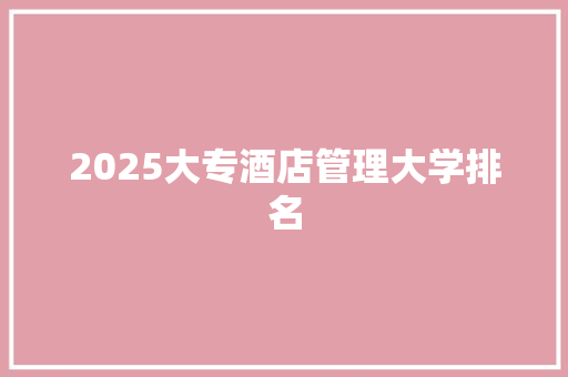 2025大专酒店管理大学排名