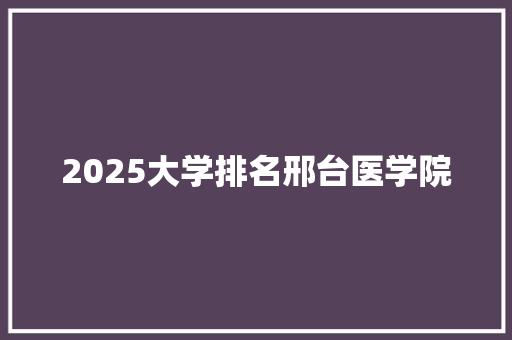 2025大学排名邢台医学院