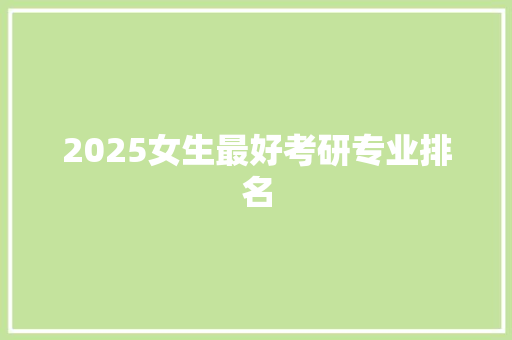 2025女生最好考研专业排名