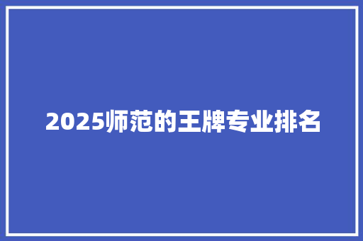 2025师范的王牌专业排名