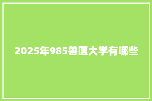 2025年985兽医大学有哪些