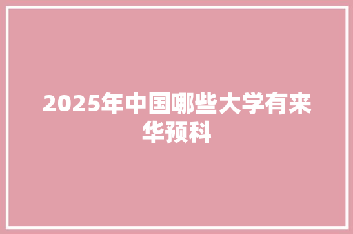2025年中国哪些大学有来华预科