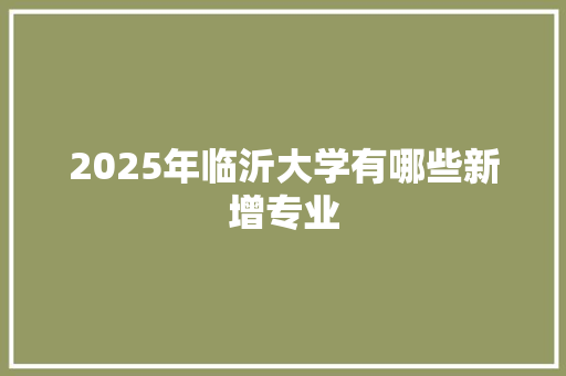 2025年临沂大学有哪些新增专业