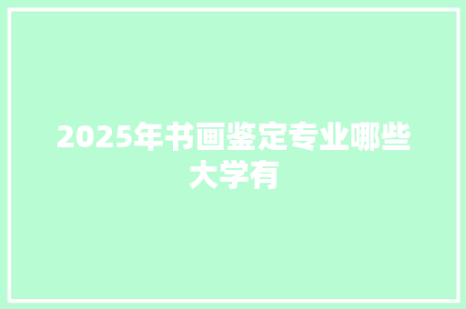 2025年书画鉴定专业哪些大学有