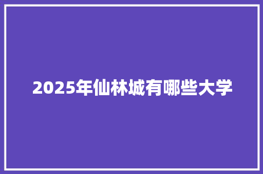 2025年仙林城有哪些大学