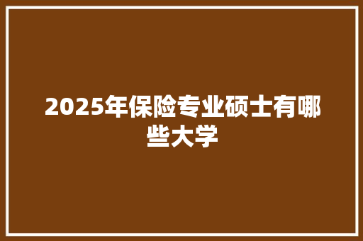 2025年保险专业硕士有哪些大学