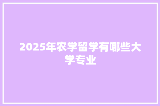 2025年农学留学有哪些大学专业