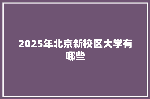 2025年北京新校区大学有哪些