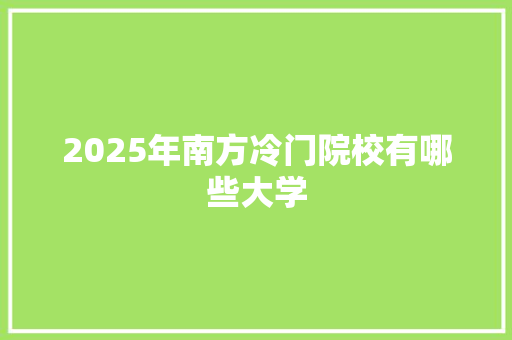2025年南方冷门院校有哪些大学