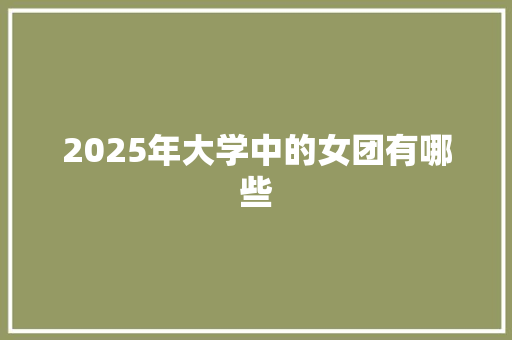 2025年大学中的女团有哪些