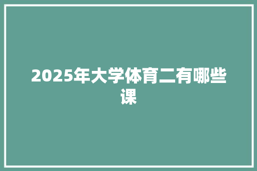 2025年大学体育二有哪些课