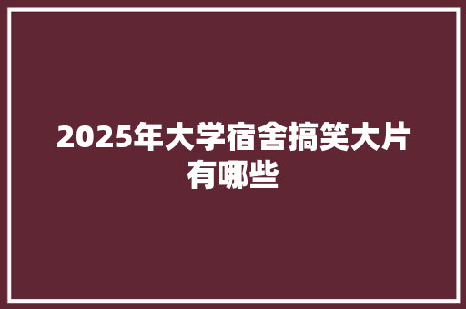 2025年大学宿舍搞笑大片有哪些