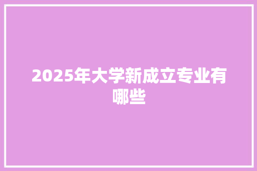 2025年大学新成立专业有哪些