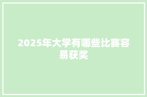 2025年大学有哪些比赛容易获奖