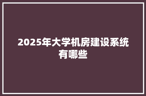 2025年大学机房建设系统有哪些
