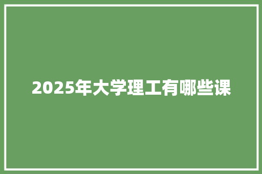 2025年大学理工有哪些课