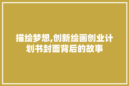 描绘梦想,创新绘画创业计划书封面背后的故事