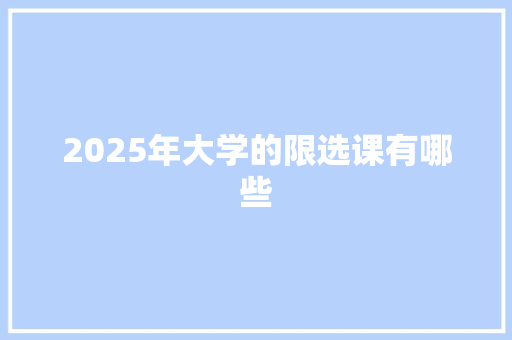 2025年大学的限选课有哪些