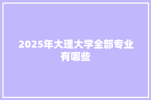 2025年大理大学全部专业有哪些