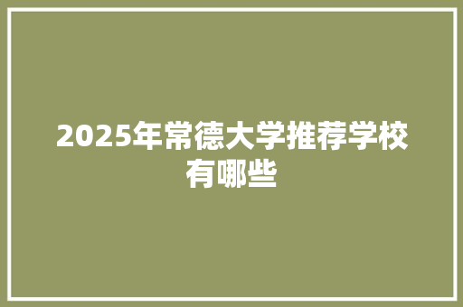 2025年常德大学推荐学校有哪些