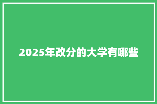 2025年改分的大学有哪些
