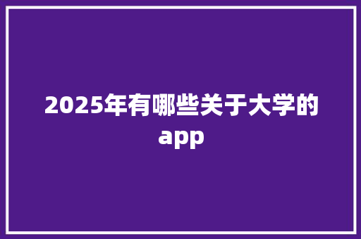 2025年有哪些关于大学的app