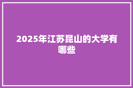 2025年江苏昆山的大学有哪些