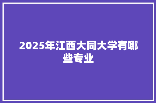 2025年江西大同大学有哪些专业