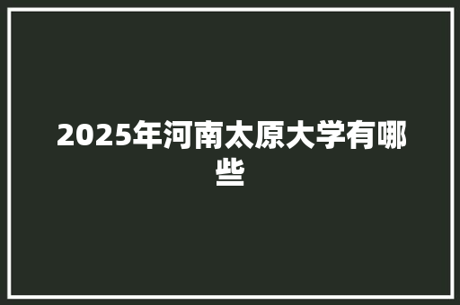 2025年河南太原大学有哪些