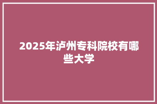 2025年泸州专科院校有哪些大学