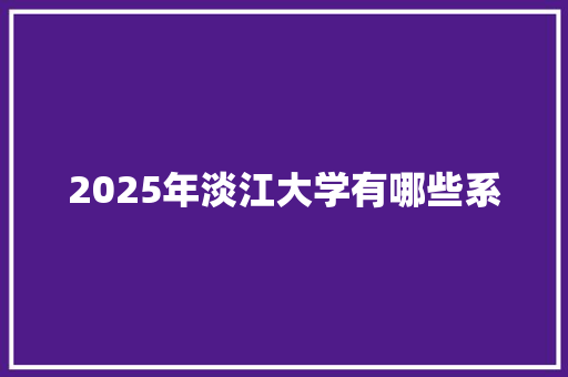 2025年淡江大学有哪些系