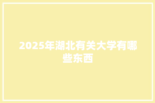 2025年湖北有关大学有哪些东西