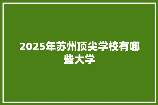 2025年苏州顶尖学校有哪些大学