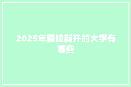 2025年铜陵新开的大学有哪些