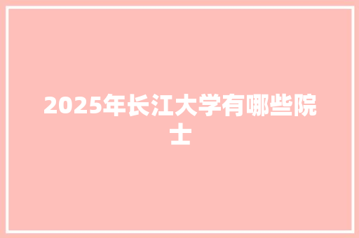 2025年长江大学有哪些院士
