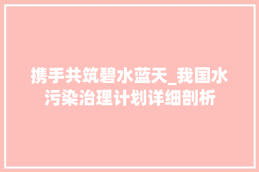 携手共筑碧水蓝天_我国水污染治理计划详细剖析