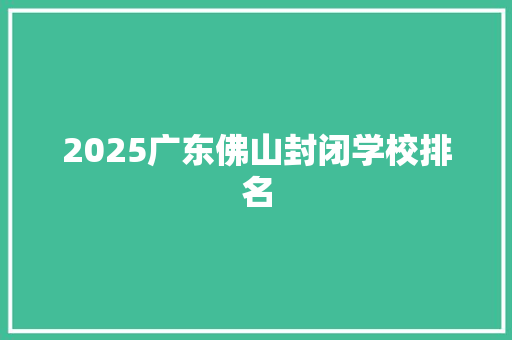 2025广东佛山封闭学校排名