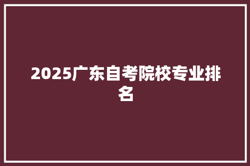 2025广东自考院校专业排名