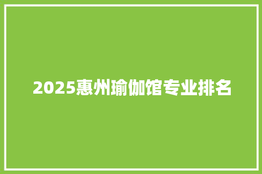 2025惠州瑜伽馆专业排名