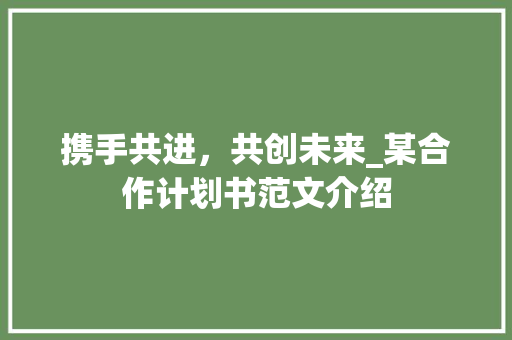 携手共进，共创未来_某合作计划书范文介绍