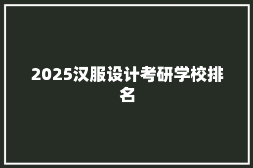 2025汉服设计考研学校排名 演讲稿