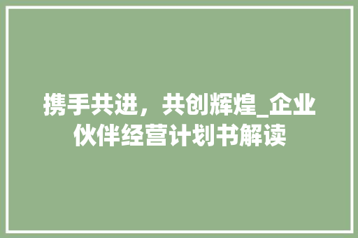 携手共进，共创辉煌_企业伙伴经营计划书解读