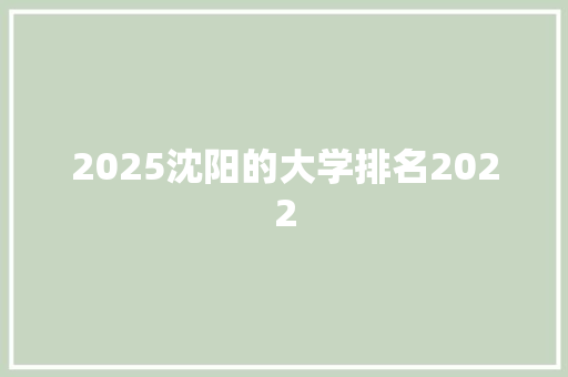 2025沈阳的大学排名2022