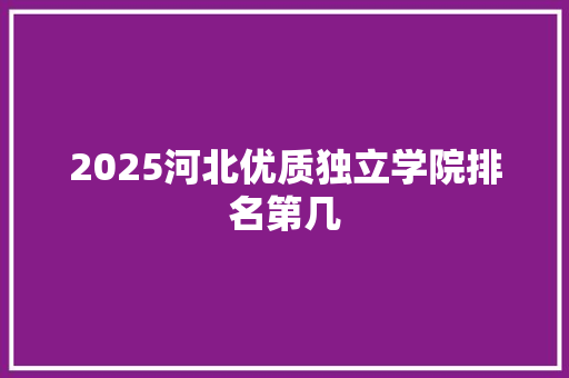 2025河北优质独立学院排名第几