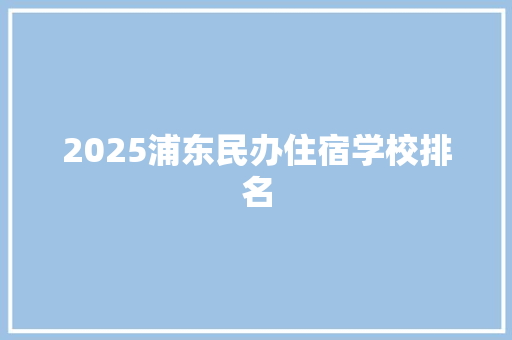 2025浦东民办住宿学校排名
