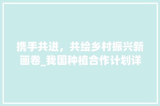 携手共进，共绘乡村振兴新画卷_我国种植合作计划详细介绍