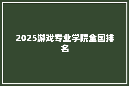 2025游戏专业学院全国排名 国学经典